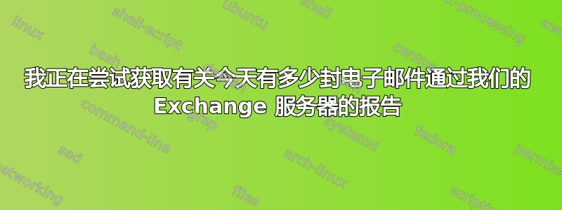 我正在尝试获取有关今天有多少封电子邮件通过我们的 Exchange 服务器的报告