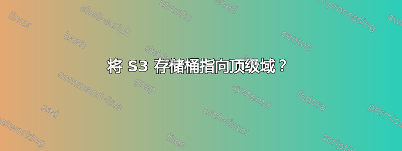 将 S3 存储桶指向顶级域？