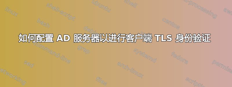 如何配置 AD 服务器以进行客户端 TLS 身份验证