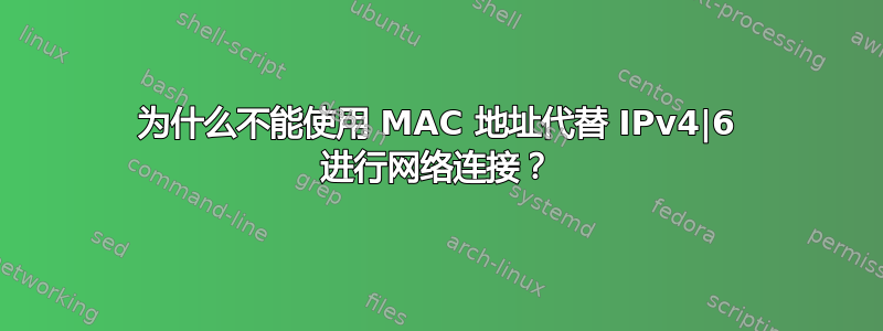 为什么不能使用 MAC 地址代替 IPv4|6 进行网络连接？