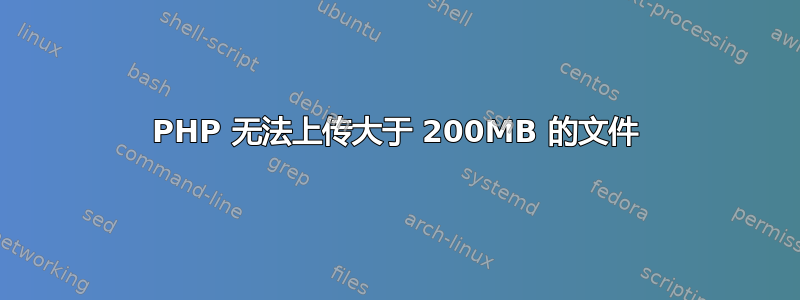 PHP 无法上传大于 200MB 的文件
