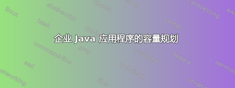 企业 Java 应用程序的容量规划