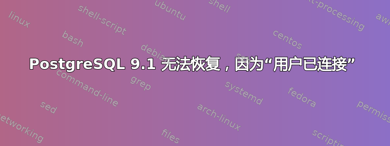 PostgreSQL 9.1 无法恢复，因为“用户已连接”