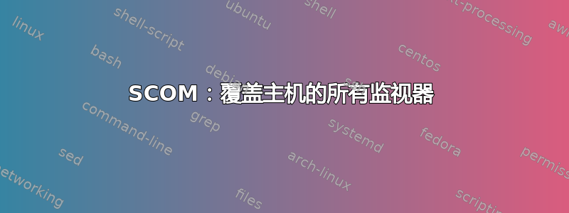 SCOM：覆盖主机的所有监视器