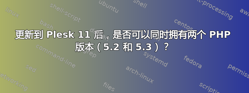 更新到 Plesk 11 后，是否可以同时拥有两个 PHP 版本（5.2 和 5.3）？