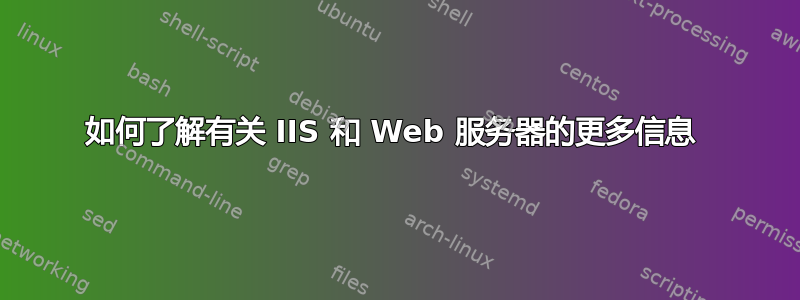 如何了解有关 IIS 和 Web 服务器的更多信息 