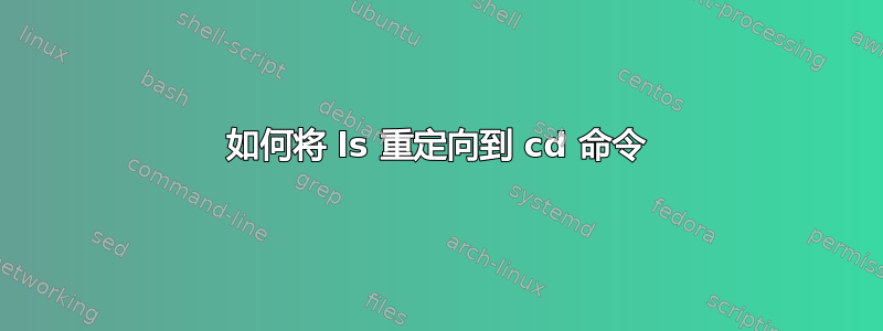 如何将 ls 重定向到 cd 命令