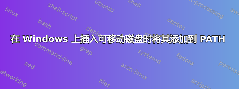 在 Windows 上插入可移动磁盘时将其添加到 PATH