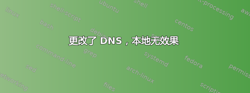 更改了 DNS，本地无效果