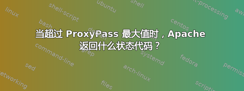 当超过 ProxyPass 最大值时，Apache 返回什么状态代码？