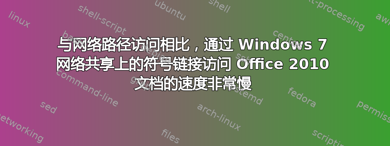 与网络路径访问相比，通过 Windows 7 网络共享上的符号链接访问 Office 2010 文档的速度非常慢