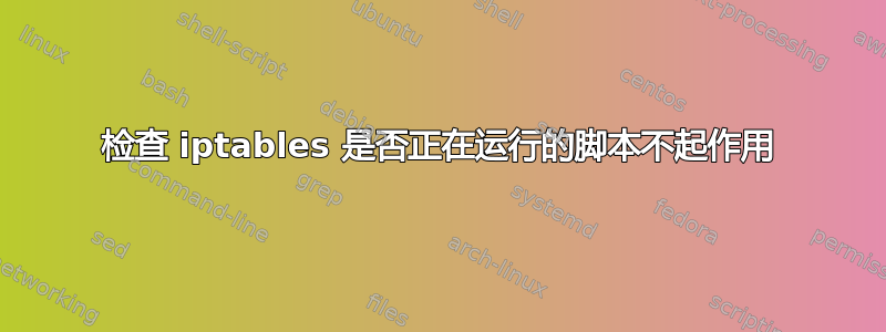 检查 iptables 是否正在运行的脚本不起作用