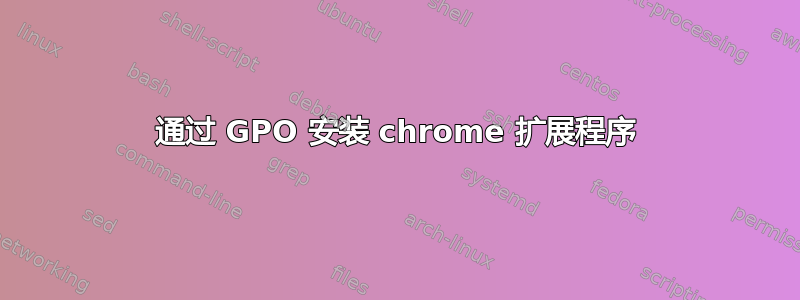 通过 GPO 安装 chrome 扩展程序