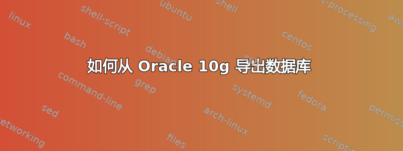 如何从 Oracle 10g 导出数据库