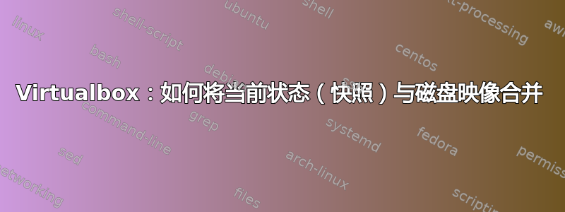 Virtualbox：如何将当前状态（快照）与磁盘映像合并