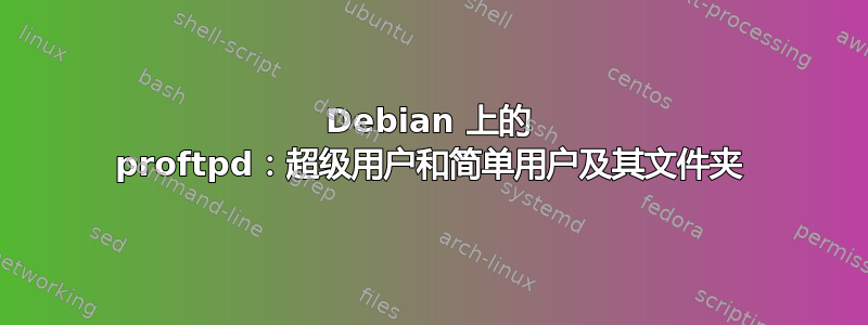 Debian 上的 proftpd：超级用户和简单用户及其文件夹