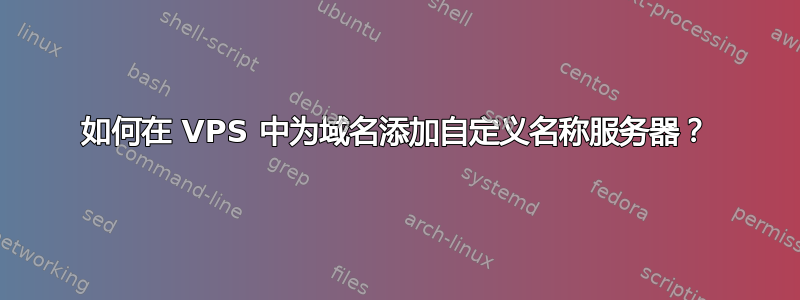 如何在 VPS 中为域名添加自定义名称服务器？