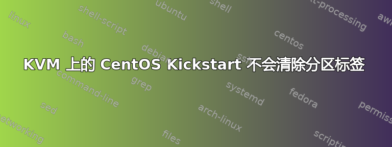 KVM 上的 CentOS Kickstart 不会清除分区标签