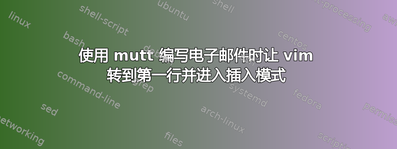 使用 mutt 编写电子邮件时让 vim 转到第一行并进入插入模式