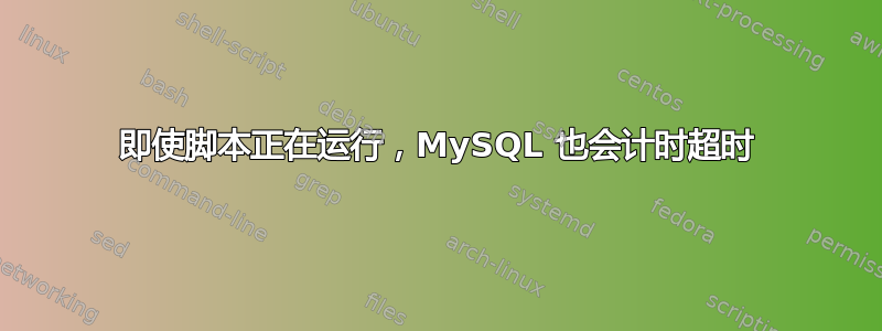 即使脚本正在运行，MySQL 也会计时超时