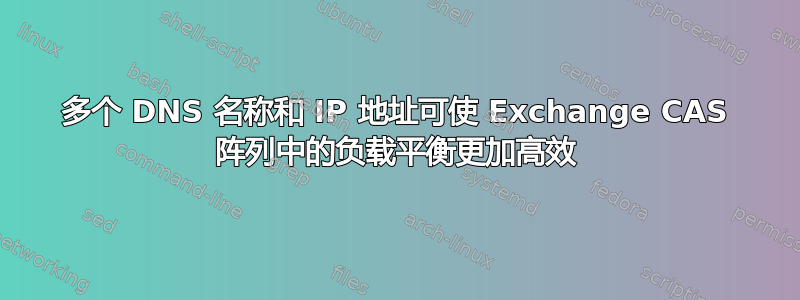 多个 DNS 名称和 IP 地址可使 Exchange CAS 阵列中的负载平衡更加高效