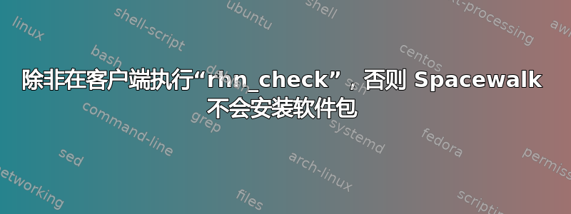 除非在客户端执行“rhn_check”，否则 Spacewalk 不会安装软件包