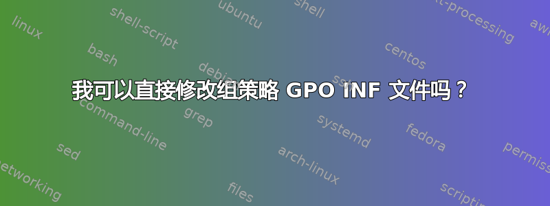 我可以直接修改组策略 GPO INF 文件吗？