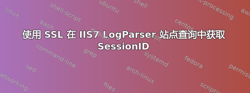 使用 SSL 在 IIS7 LogParser 站点查询中获取 SessionID