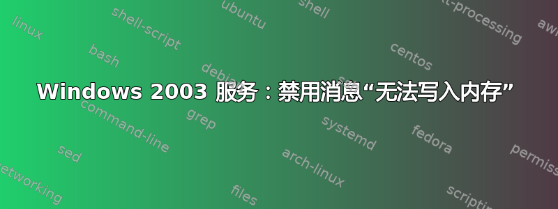 Windows 2003 服务：禁用消息“无法写入内存”