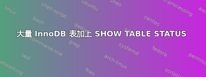 大量 InnoDB 表加上 SHOW TABLE STATUS