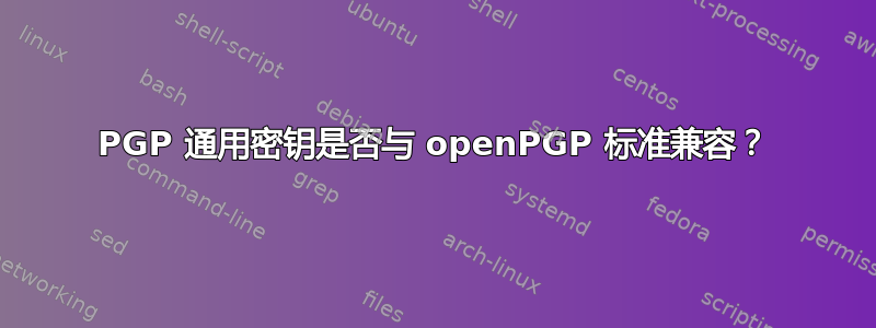 PGP 通用密钥是否与 openPGP 标准兼容？