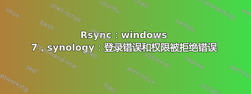 Rsync：windows 7，synology：登录错误和权限被拒绝错误