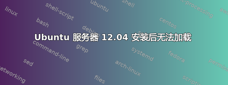 Ubuntu 服务器 12.04 安装后无法加载