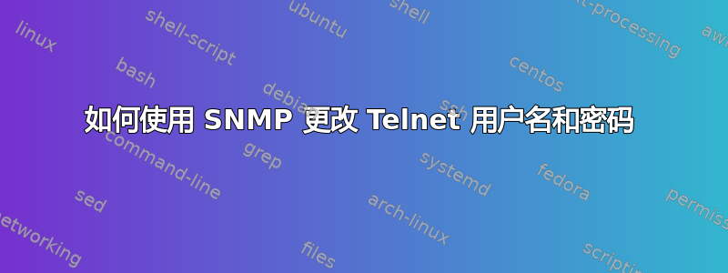 如何使用 SNMP 更改 Telnet 用户名和密码