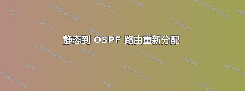 静态到 OSPF 路由重新分配