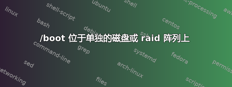 /boot 位于单独的磁盘或 raid 阵列上