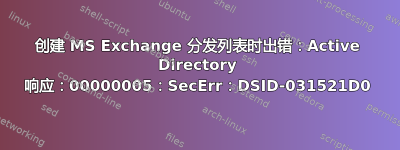 创建 MS Exchange 分发列表时出错：Active Directory 响应：00000005：SecErr：DSID-031521D0