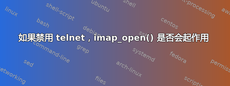 如果禁用 telnet，imap_open() 是否会起作用