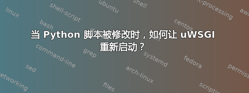 当 Python 脚本被修改时，如何让 uWSGI 重新启动？