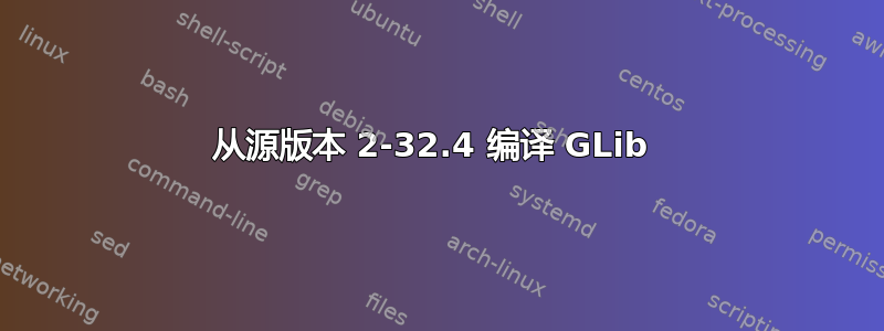 从源版本 2-32.4 编译 GLib 