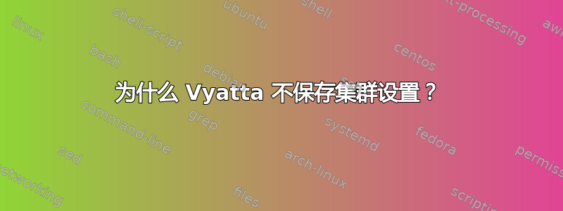 为什么 Vyatta 不保存集群设置？