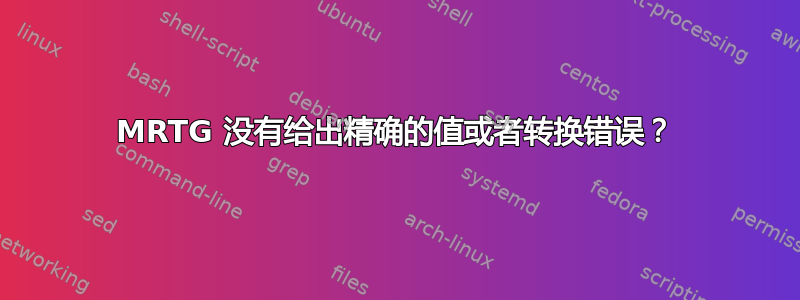 MRTG 没有给出精确的值或者转换错误？