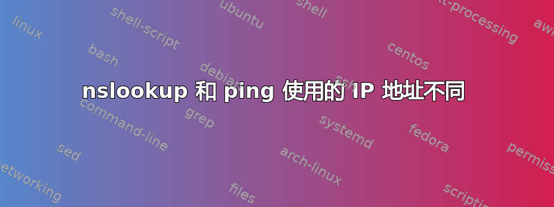 nslookup 和 ping 使用的 IP 地址不同