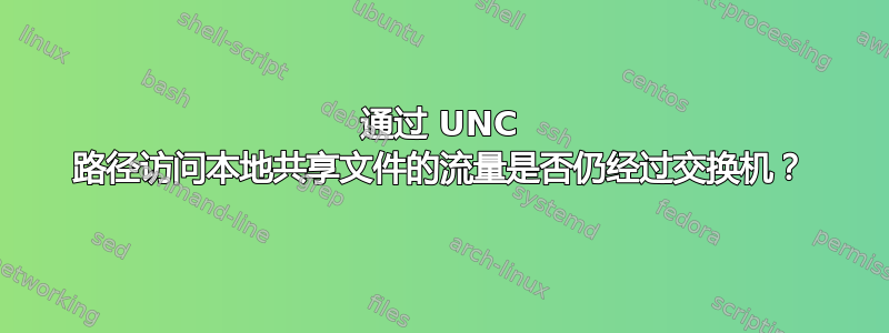 通过 UNC 路径访问本地共享文件的流量是否仍经过交换机？