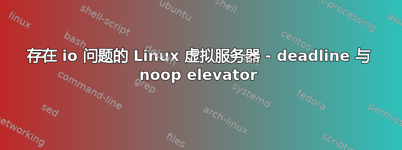 存在 io 问题的 Linux 虚拟服务器 - deadline 与 noop elevator