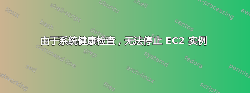 由于系统健康检查，无法停止 EC2 实例