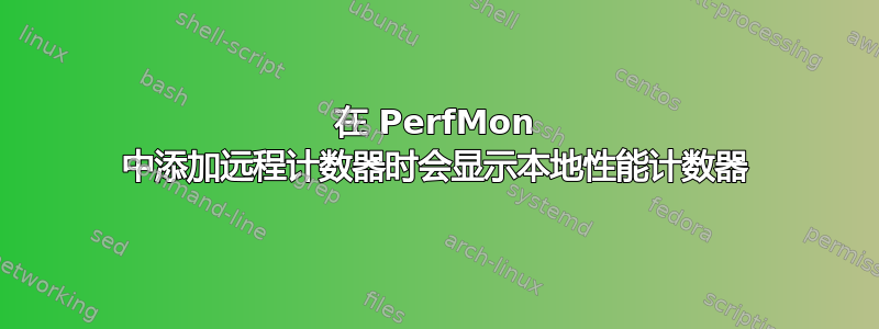 在 PerfMon 中添加远程计数器时会显示本地性能计数器