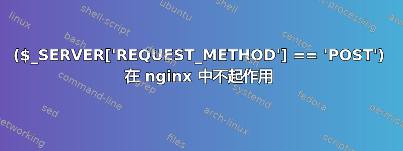 ($_SERVER['REQUEST_METHOD'] == 'POST') 在 nginx 中不起作用