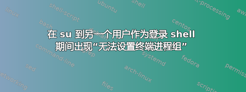 在 su 到另一个用户作为登录 shell 期间出现“无法设置终端进程组”