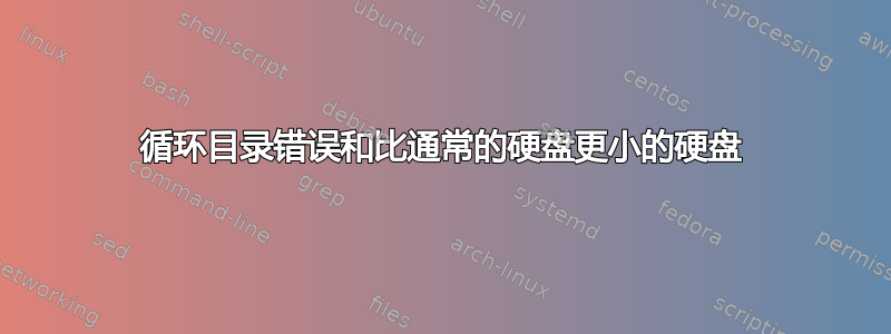 循环目录错误和比通常的硬盘更小的硬盘